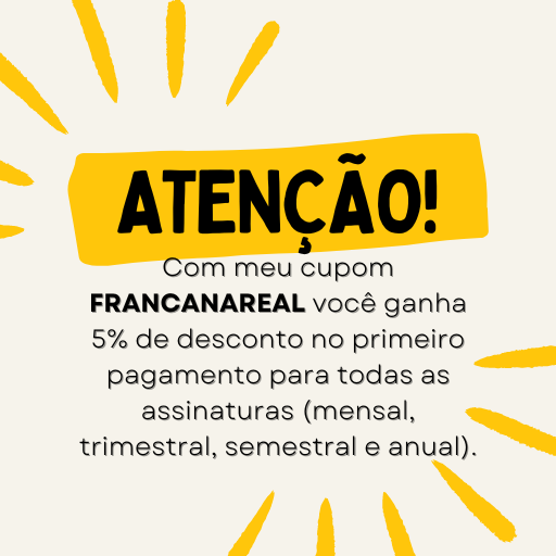 Com meu cupom FRANCANAREAL você ganha 5% de desconto no primeiro pagamento para todas as assinaturas (mensal, trimestral, semestral e anual).